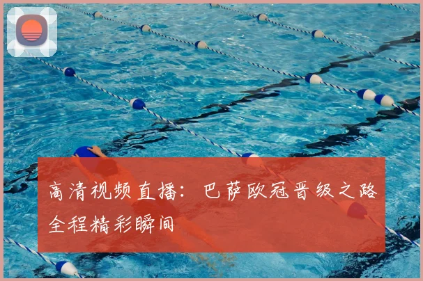 高清视频直播：巴萨欧冠晋级之路全程精彩瞬间