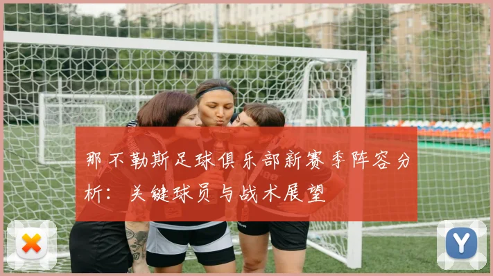 那不勒斯足球俱乐部新赛季阵容分析：关键球员与战术展望