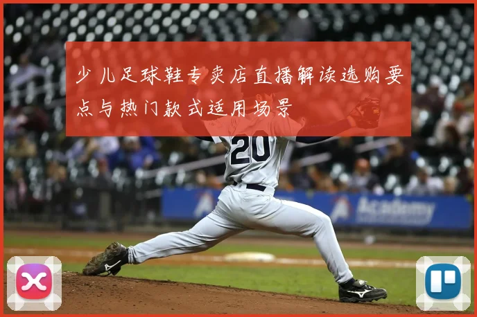 少儿足球鞋专卖店直播解读选购要点与热门款式适用场景