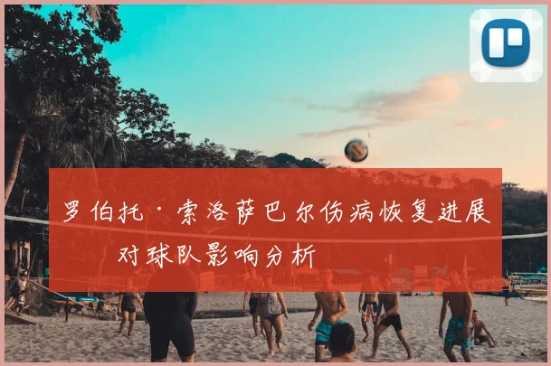 罗伯托·索洛萨巴尔伤病恢复进展及对球队影响分析