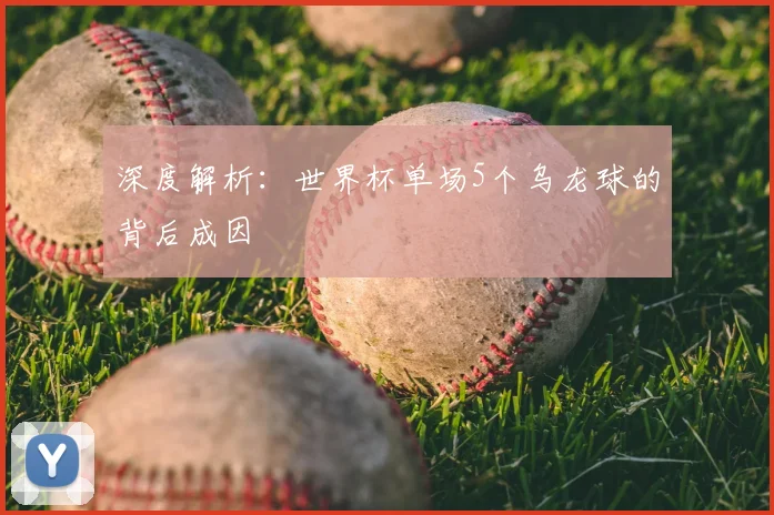 深度解析：世界杯单场5个乌龙球的背后成因