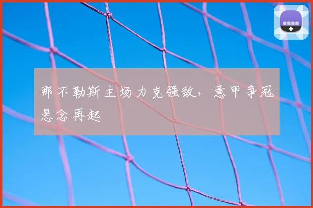 那不勒斯主场力克强敌，意甲争冠悬念再起