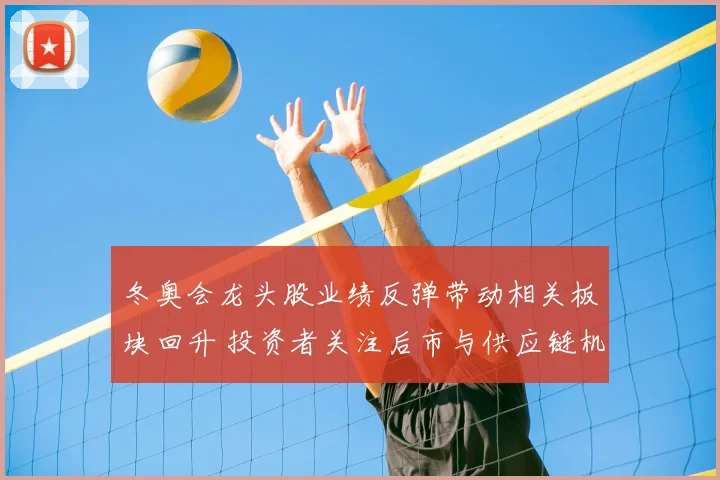 冬奥会龙头股业绩反弹带动相关板块回升 投资者关注后市与供应链机会