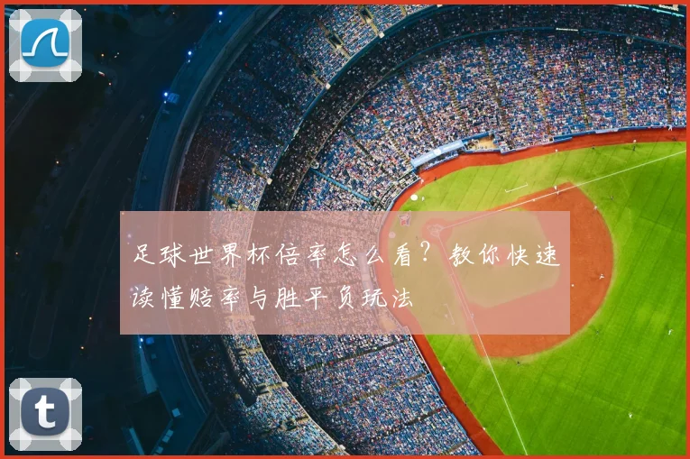 足球世界杯倍率怎么看？教你快速读懂赔率与胜平负玩法