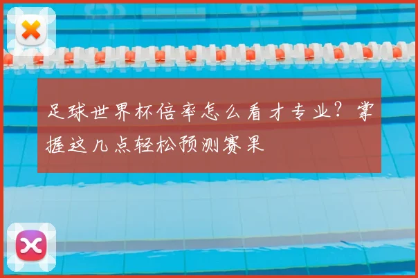 足球世界杯倍率怎么看才专业？掌握这几点轻松预测赛果