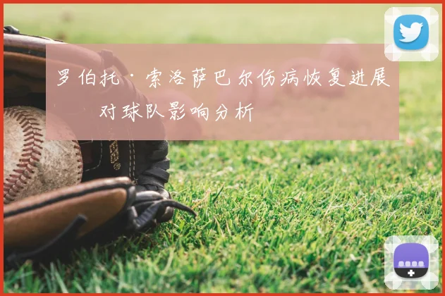 罗伯托·索洛萨巴尔伤病恢复进展及对球队影响分析