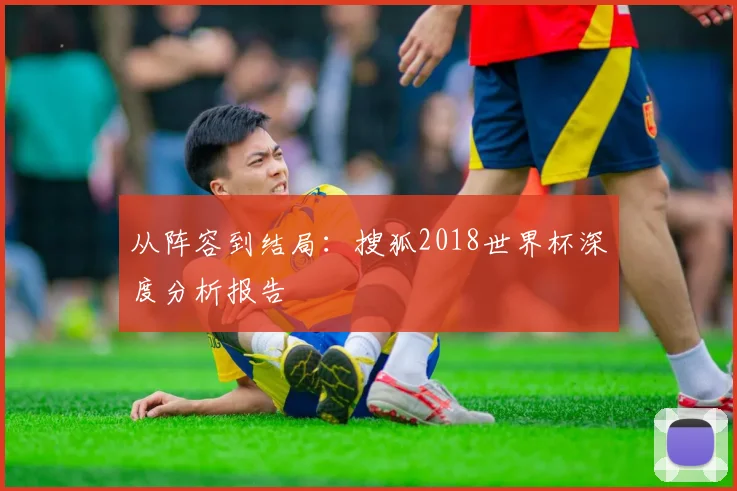 从阵容到结局：搜狐2018世界杯深度分析报告