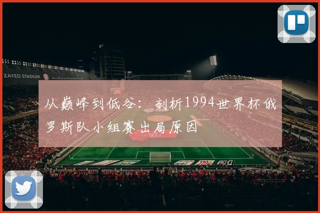 从巅峰到低谷：剖析1994世界杯俄罗斯队小组赛出局原因