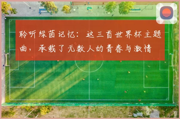 聆听绿茵记忆：这三首世界杯主题曲，承载了无数人的青春与激情