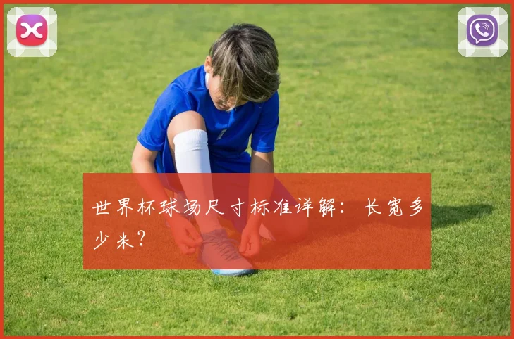 世界杯球场尺寸标准详解：长宽多少米？