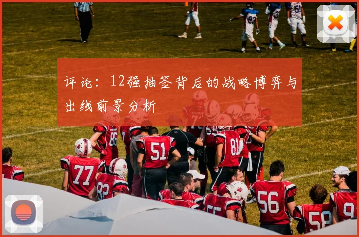 评论：12强抽签背后的战略博弈与出线前景分析