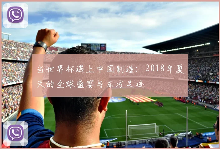 当世界杯遇上中国制造：2018年夏天的全球盛宴与东方足迹