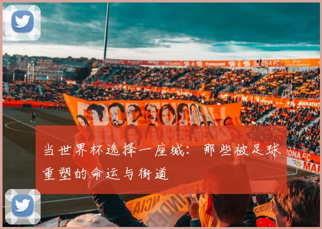 当世界杯选择一座城：那些被足球重塑的命运与街道