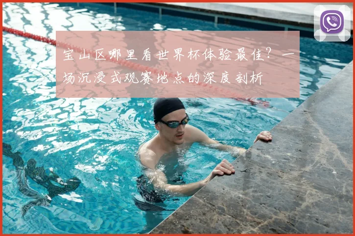 宝山区哪里看世界杯体验最佳？一场沉浸式观赛地点的深度剖析