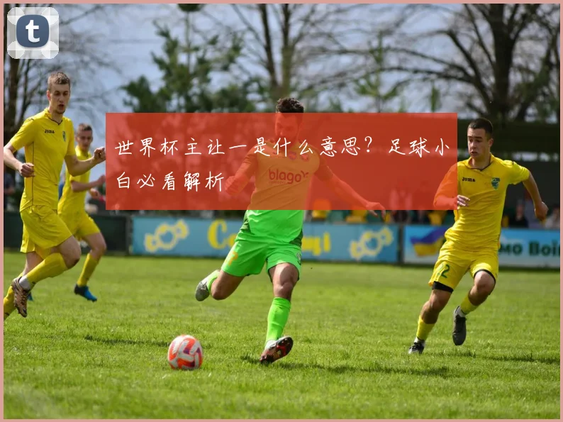 世界杯主让一是什么意思?足球小白必看解析
