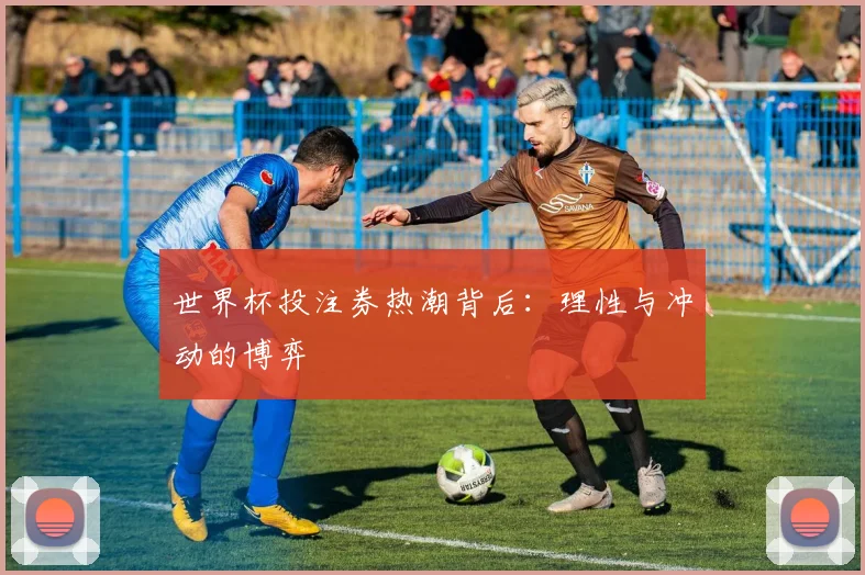 世界杯投注券热潮背后：理性与冲动的博弈
