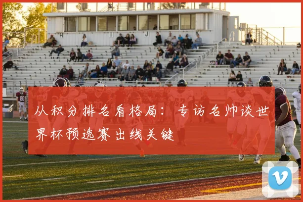 从积分排名看格局：专访名帅谈世界杯预选赛出线关键