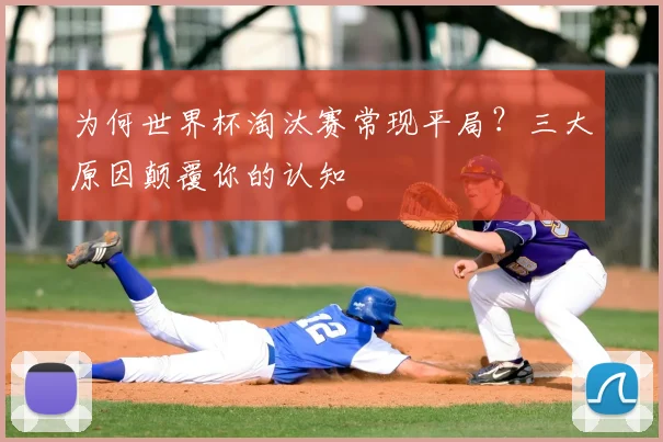 为何世界杯淘汰赛常现平局？三大原因颠覆你的认知