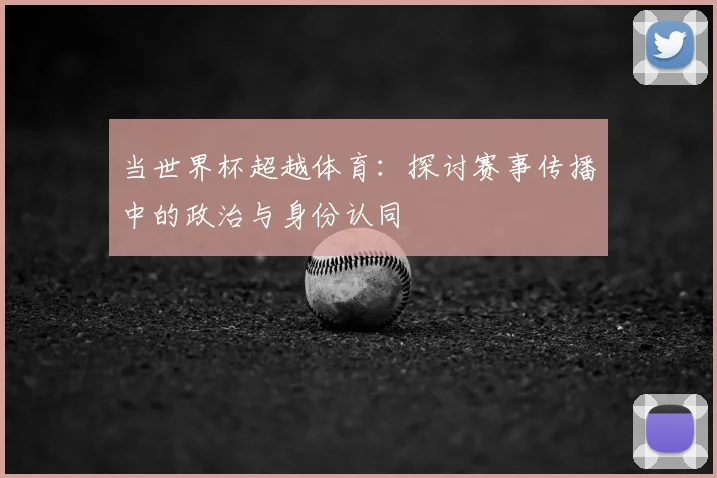当世界杯超越体育：探讨赛事传播中的政治与身份认同