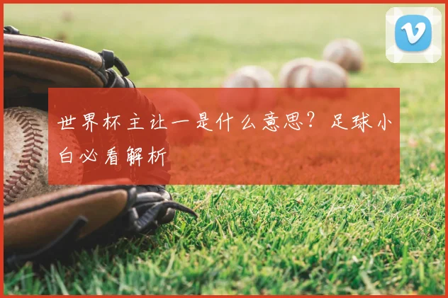 世界杯主让一是什么意思?足球小白必看解析