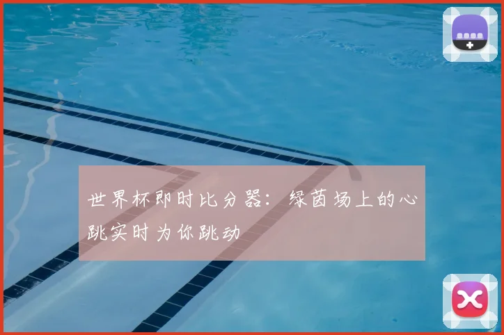 世界杯即时比分器：绿茵场上的心跳实时为你跳动