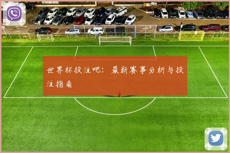 世界杯投注吧：最新赛事分析与投注指南
