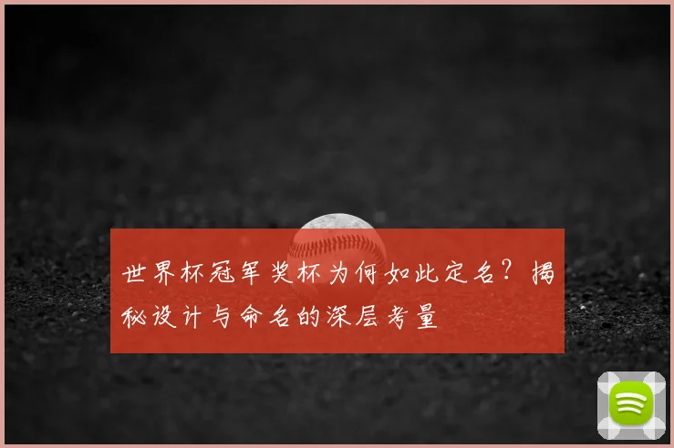 世界杯冠军奖杯为何如此定名?揭秘设计与命名的深层考量