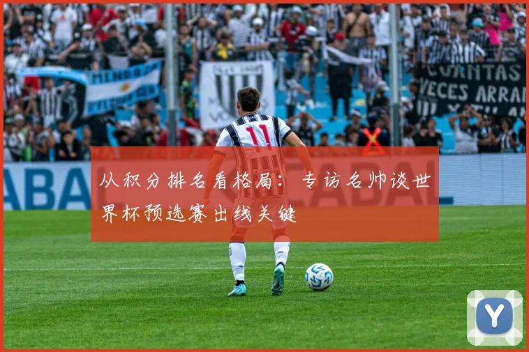 从积分排名看格局：专访名帅谈世界杯预选赛出线关键