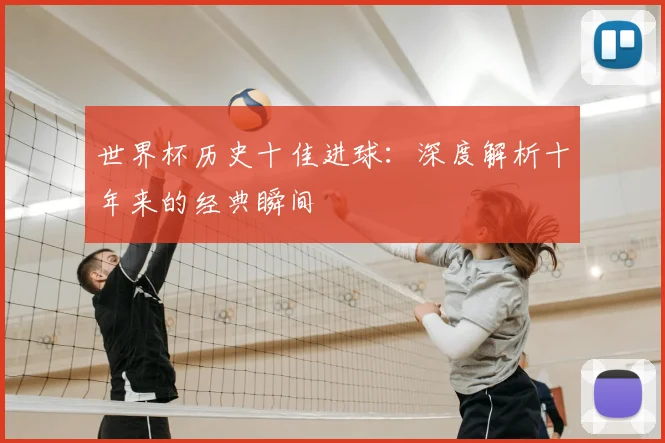 世界杯历史十佳进球：深度解析十年来的经典瞬间