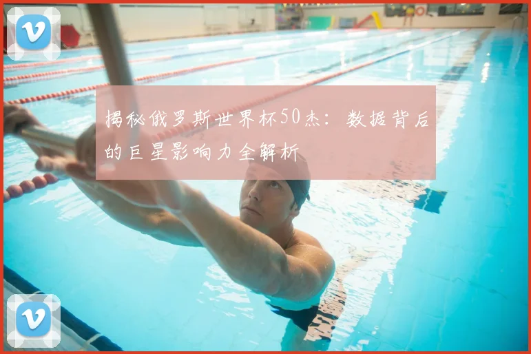 揭秘俄罗斯世界杯50杰：数据背后的巨星影响力全解析